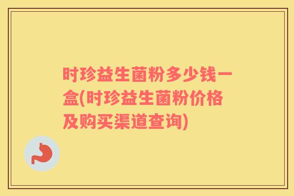 时珍益生菌粉多少钱一盒(时珍益生菌粉价格及购买渠道查询)