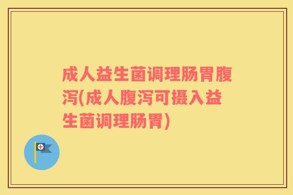 成人益生菌调理肠胃(成人可摄入益生菌调理肠胃)