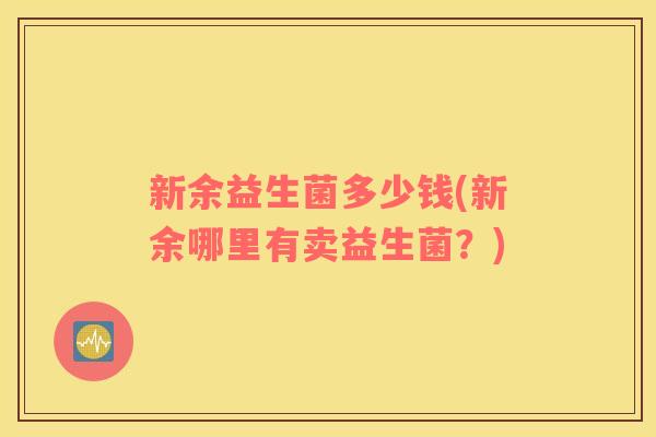 新余益生菌多少钱(新余哪里有卖益生菌？)