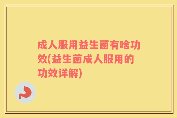 成人服用益生菌有啥功效(益生菌成人服用的功效详解)