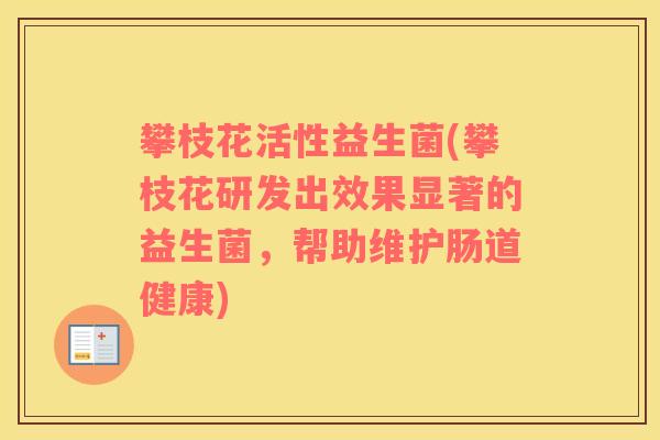 攀枝花活性益生菌(攀枝花研发出效果显著的益生菌,帮助维护肠道健康) 攀枝花活性益生菌(攀枝花研发出效果显著的益生菌,帮助维护肠道健康)