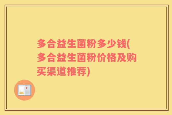 多合益生菌粉多少钱(多合益生菌粉价格及购买渠道推荐) 多合益生菌粉多少钱(多合益生菌粉价格及购买渠道推荐)