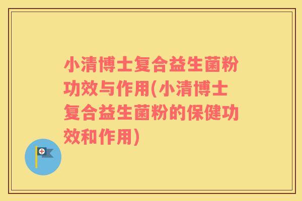 小清博士复合益生菌粉功效与作用(小清博士复合益生菌粉的保健功效和作用)