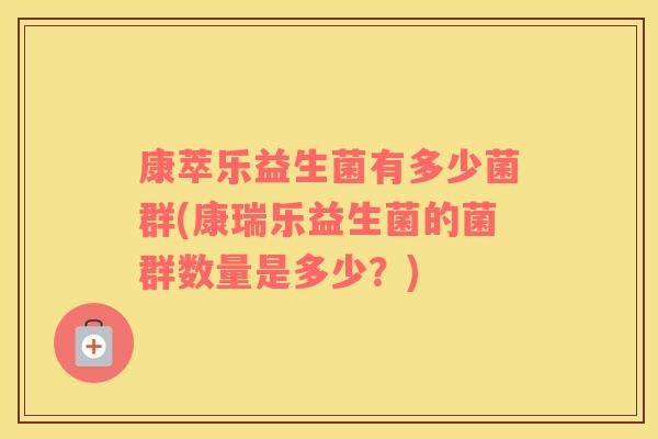 康萃乐益生菌有多少菌群(康瑞乐益生菌的菌群数量是多少?) 康萃乐益生菌有多少菌群(康瑞乐益生菌的菌群数量是多少?)