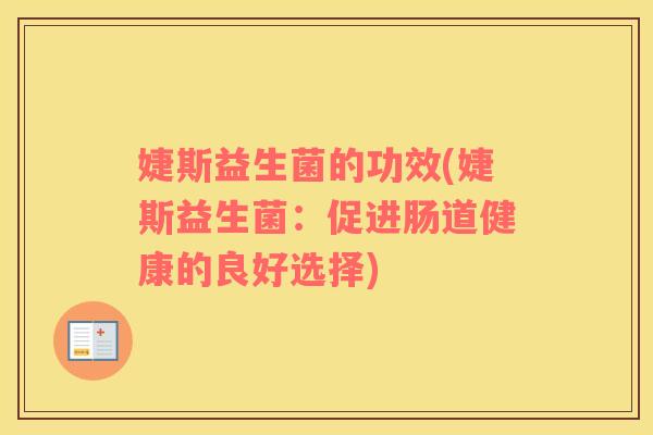 婕斯益生菌的功效(婕斯益生菌：促进肠道健康的良好选择)