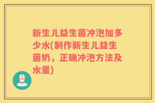 新生儿益生菌冲泡加多少水(制作新生儿益生菌奶，正确冲泡方法及水量)