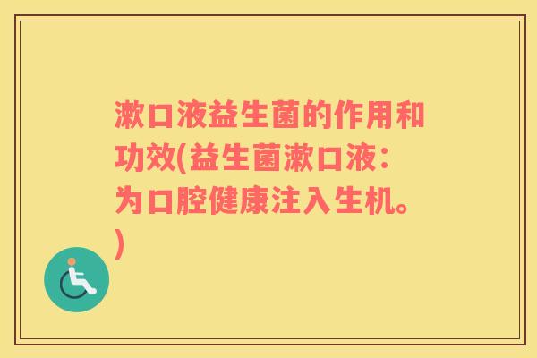 漱口液益生菌的作用和功效(益生菌漱口液:为口腔健康注入生机。) 漱口液益生菌的作用和功效(益生菌漱口液:为口腔健康注入生机。)
