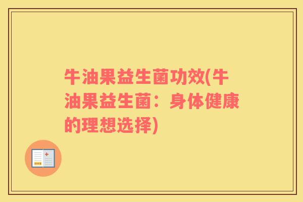 牛油果益生菌功效(牛油果益生菌：身体健康的理想选择)