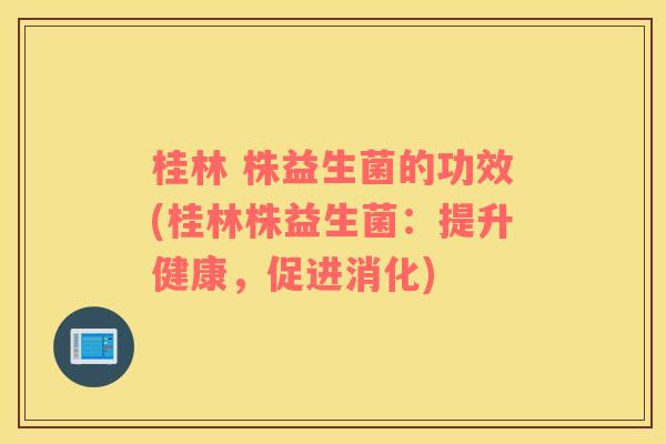 桂林 株益生菌的功效(桂林株益生菌:提升健康,促进消化) 桂林 株益生菌的功效(桂林株益生菌:提升健康,促进消化)