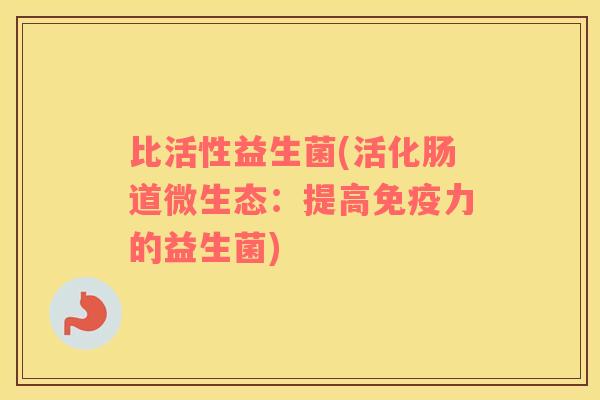 比活性益生菌(活化肠道微生态：提高力的益生菌)