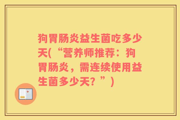 狗胃益生菌吃多少天(“营养师推荐：狗胃，需连续使用益生菌多少天？”)