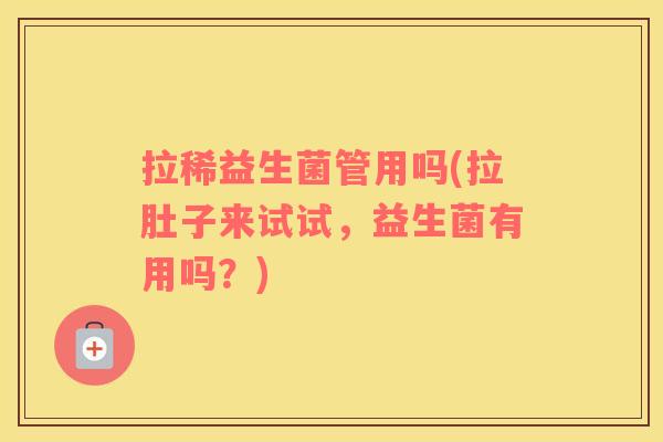 拉稀益生菌管用吗(拉肚子来试试，益生菌有用吗？)