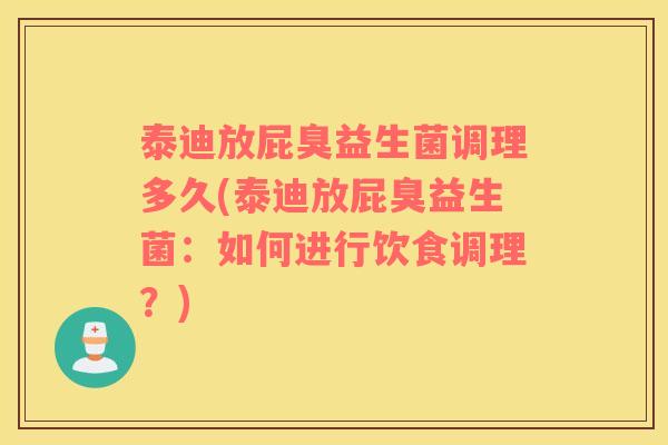 泰迪放屁臭益生菌调理多久(泰迪放屁臭益生菌:如何进行饮食调理?) 泰迪放屁臭益生菌调理多久(泰迪放屁臭益生菌:如何进行饮食调理?)