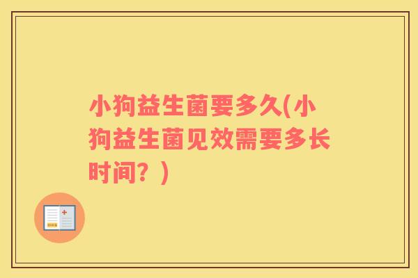 小狗益生菌要多久(小狗益生菌见效需要多长时间？)