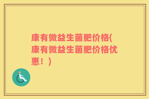康有微益生菌肥价格(康有微益生菌肥价格优惠！)