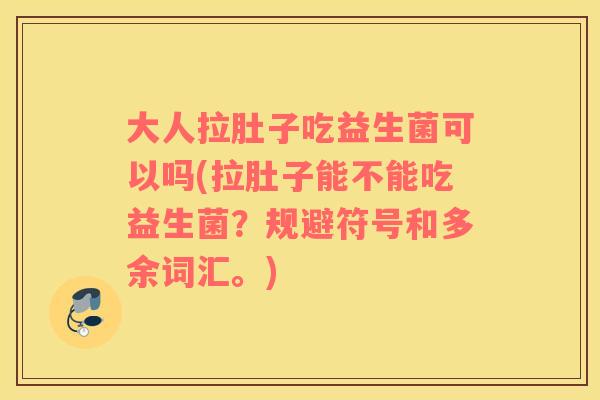 大人拉肚子吃益生菌可以吗(拉肚子能不能吃益生菌？规避符号和多余词汇。)