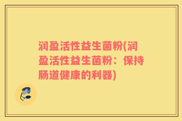 润盈活性益生菌粉(润盈活性益生菌粉：保持肠道健康的利器)