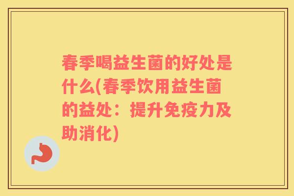 春季喝益生菌的好处是什么(春季饮用益生菌的益处：提升力及助消化)