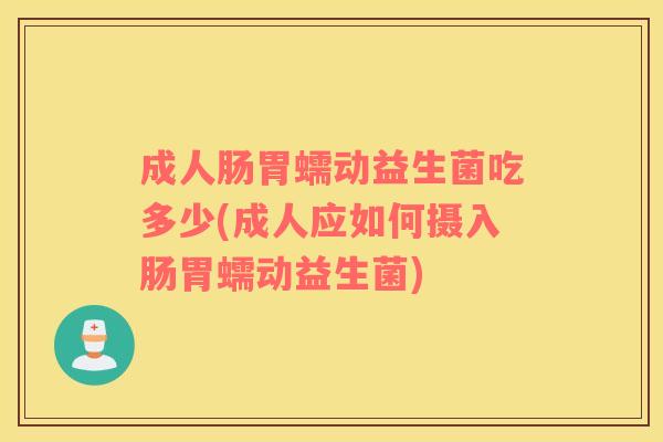 成人肠胃蠕动益生菌吃多少(成人应如何摄入肠胃蠕动益生菌)