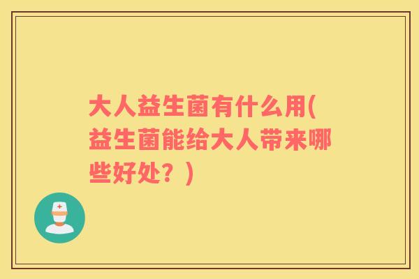 大人益生菌有什么用(益生菌能给大人带来哪些好处？)