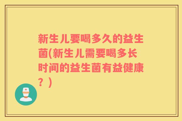 新生儿要喝多久的益生菌(新生儿需要喝多长时间的益生菌有益健康？)