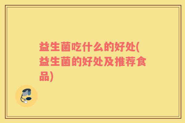益生菌吃什么的好处(益生菌的好处及推荐食品)
