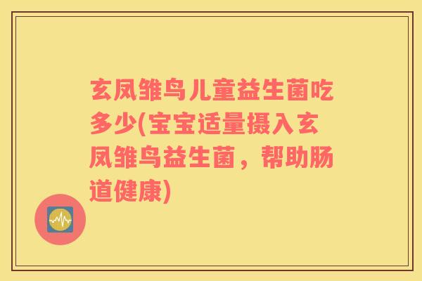玄凤雏鸟儿童益生菌吃多少(宝宝适量摄入玄凤雏鸟益生菌,帮助肠道健康) 玄凤雏鸟儿童益生菌吃多少(宝宝适量摄入玄凤雏鸟益生菌,帮助肠道健康)