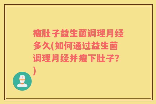 瘦肚子益生菌调理多久(如何通过益生菌调理并瘦下肚子？)