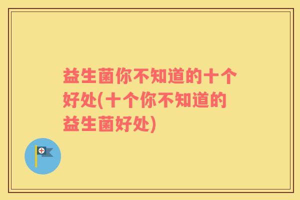 益生菌你不知道的十个好处(十个你不知道的益生菌好处)