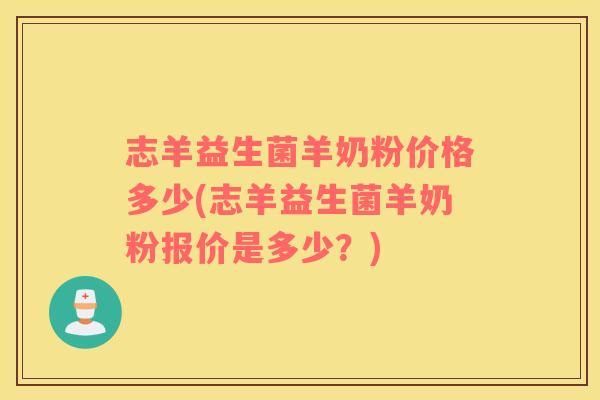 志羊益生菌羊奶粉价格多少(志羊益生菌羊奶粉报价是多少?) 志羊益生菌羊奶粉价格多少(志羊益生菌羊奶粉报价是多少?)