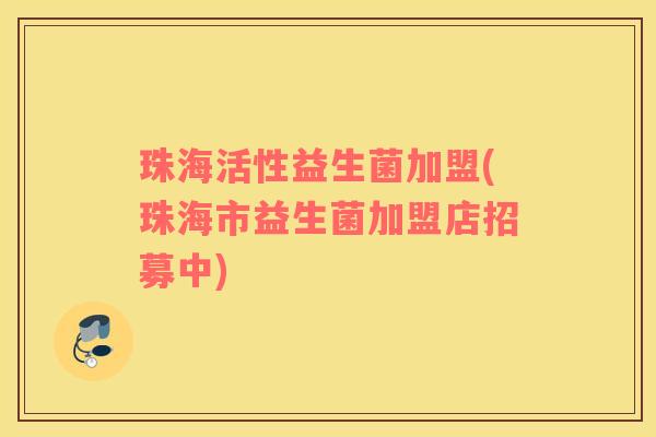珠海活性益生菌加盟(珠海市益生菌加盟店招募中)