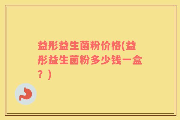 益彤益生菌粉价格(益彤益生菌粉多少钱一盒？)