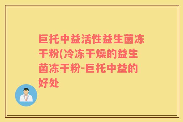 巨托中益活性益生菌冻干粉(冷冻干燥的益生菌冻干粉-巨托中益的好处