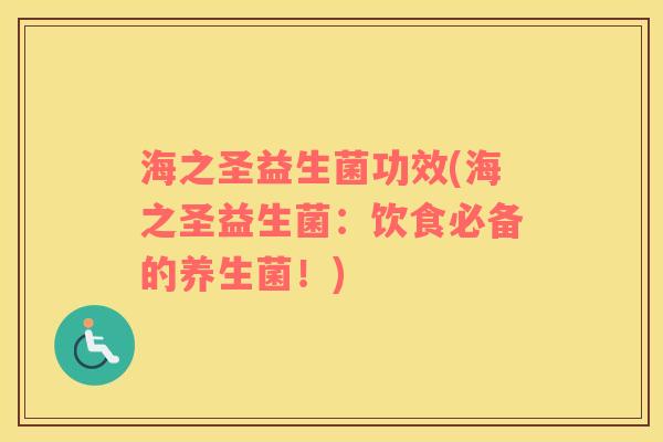 海之圣益生菌功效(海之圣益生菌：饮食必备的养生菌！)