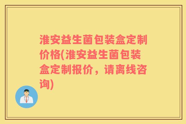 淮安益生菌包装盒定制价格(淮安益生菌包装盒定制报价，请离线咨询)