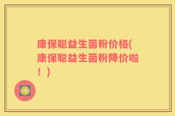 康保聪益生菌粉价格(康保聪益生菌粉降价啦！)