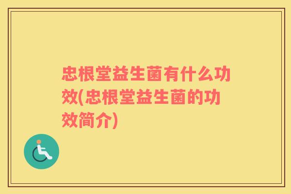 忠根堂益生菌有什么功效(忠根堂益生菌的功效简介)
