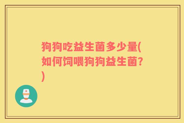狗狗吃益生菌多少量(如何饲喂狗狗益生菌？)