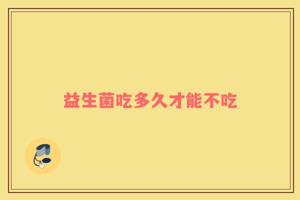 益生菌吃多久才能不吃