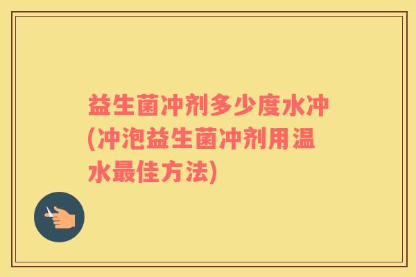 益生菌冲剂多少度水冲(冲泡益生菌冲剂用温水佳方法)