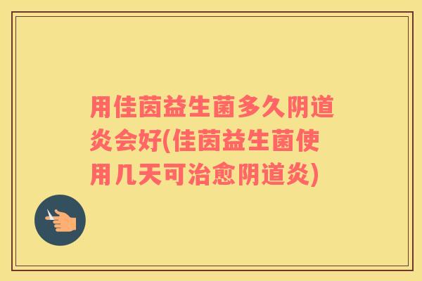 用佳茵益生菌多久炎会好(佳茵益生菌使用几天可愈炎) 用佳茵益生菌多久炎会好(佳茵益生菌使用几天可愈炎)