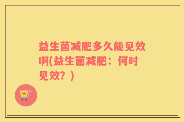益生菌多久能见效啊(益生菌:何时见效?) 益生菌多久能见效啊(益生菌:何时见效?)