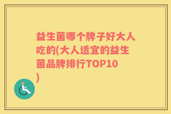 益生菌哪个牌子好大人吃的(大人适宜的益生菌品牌排行TOP10) 益生菌哪个牌子好大人吃的(大人适宜的益生菌品牌排行TOP10)