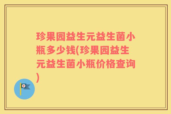 珍果园益生元益生菌小瓶多少钱(珍果园益生元益生菌小瓶价格查询)