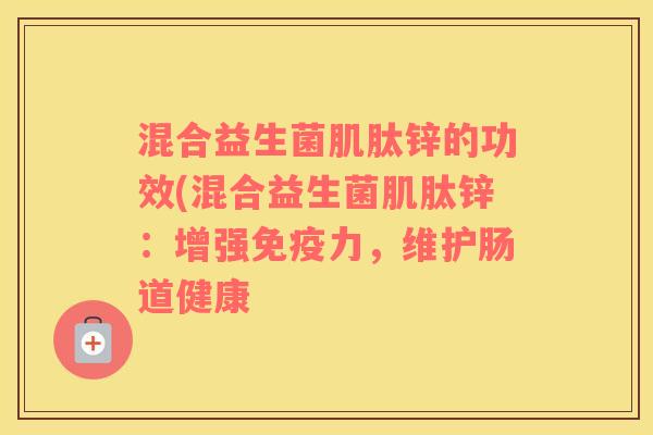 混合益生菌肌肽锌的功效(混合益生菌肌肽锌：增强力，维护肠道健康