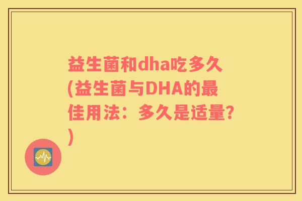 益生菌和dha吃多久(益生菌与DHA的佳用法：多久是适量？)