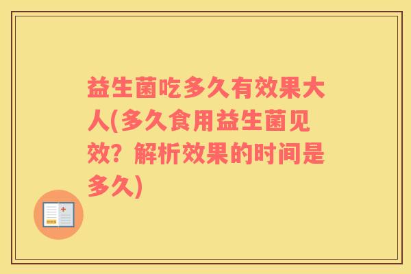 益生菌吃多久有效果大人(多久食用益生菌见效？解析效果的时间是多久)