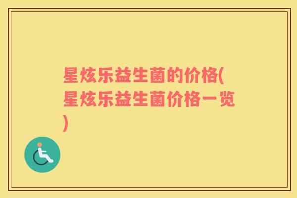 星炫乐益生菌的价格(星炫乐益生菌价格一览)