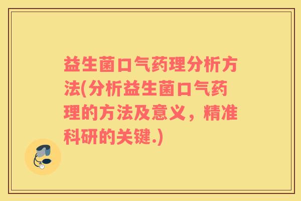 益生菌口气药理分析方法(分析益生菌口气药理的方法及意义,精准科研的关键.) 益生菌口气药理分析方法(分析益生菌口气药理的方法及意义,精准科研的关键.)