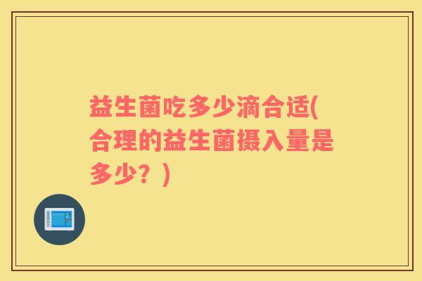 益生菌吃多少滴合适(合理的益生菌摄入量是多少？)